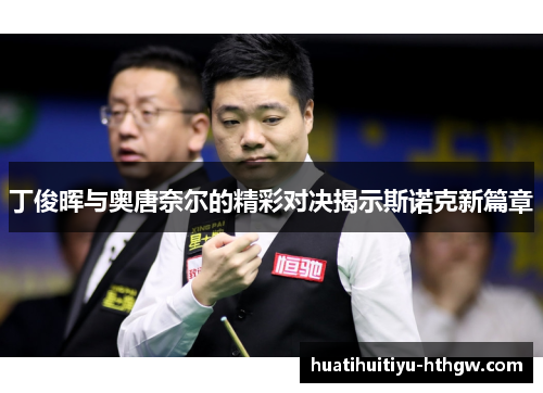 丁俊晖与奥唐奈尔的精彩对决揭示斯诺克新篇章